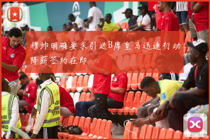 穆帅明确要求引进B席皇马迅速行动降薪签约在即
