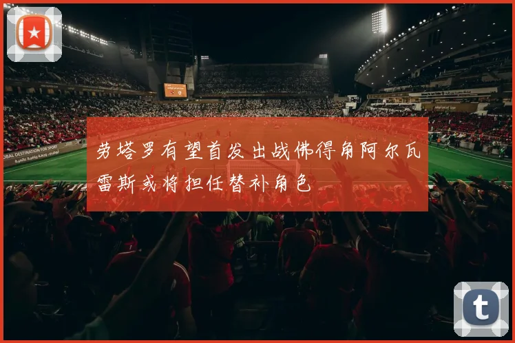 劳塔罗有望首发出战佛得角阿尔瓦雷斯或将担任替补角色