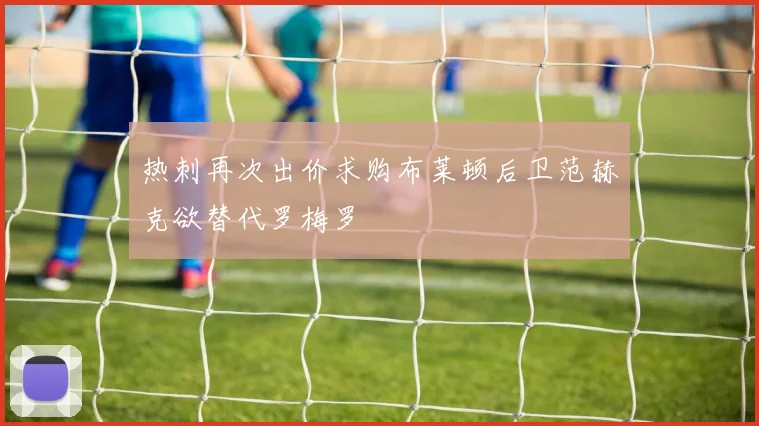 热刺再次出价求购布莱顿后卫范赫克欲替代罗梅罗